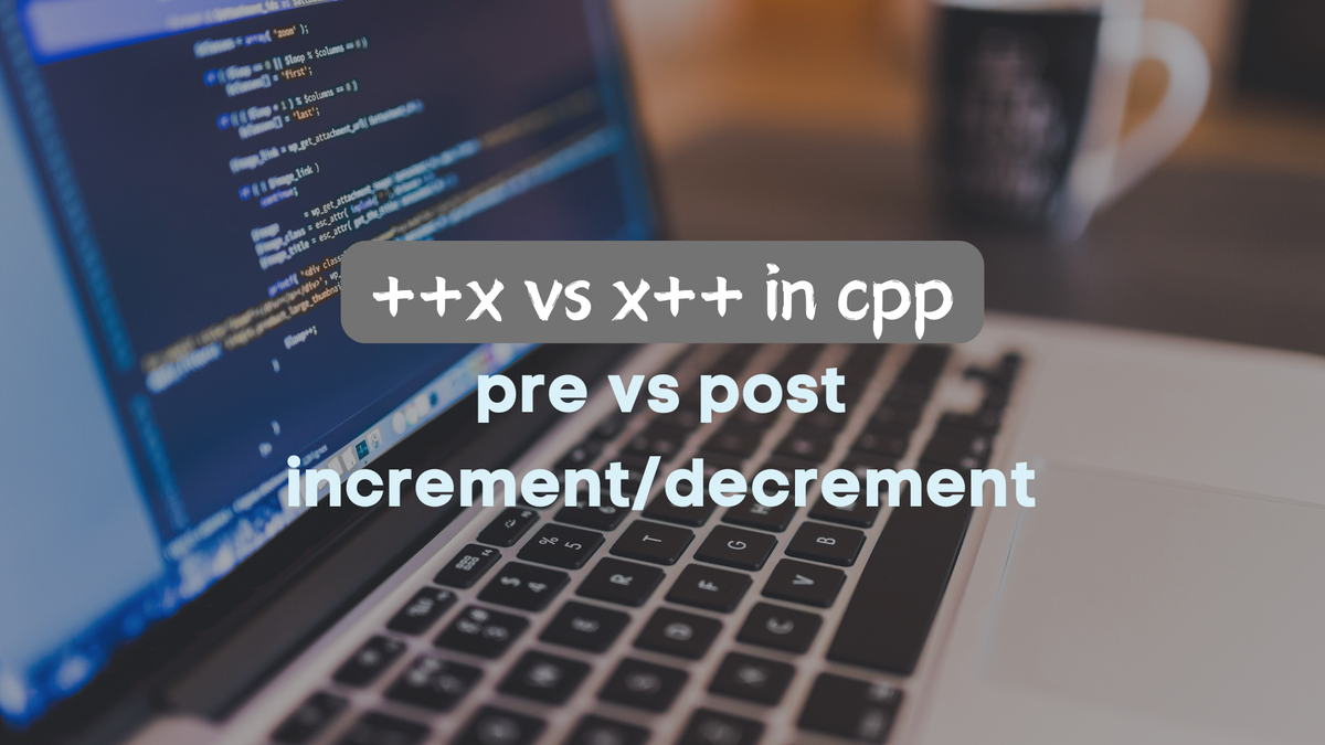 Pre vs. Post Increment & Decrement Operator in C++